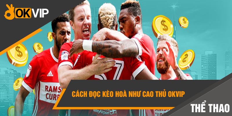 Cách đọc kèo hoà như cao thủ Okvip