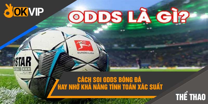 Hướng Dẫn Cách Soi Odds Bóng Đá Chuẩn Xác Ăn Tiền 100% 5 Cách soi Odds bóng đá hay nhờ khả năng tính toán xác suất