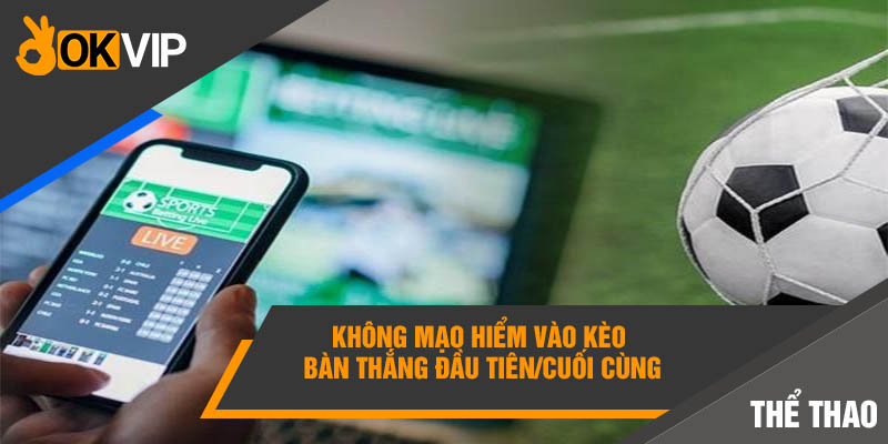 Loại Kèo Nào Không Nên Cược Tránh Bay Sạch Túi Tiền? 2 Không mạo hiểm vào kèo bàn thắng đầu tiên/cuối cùng