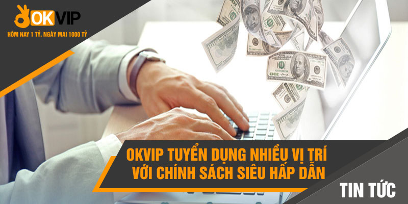 Việc Làm Okvip Với Mức Lương Nghìn Đô Hấp Dẫn Cho Bạn 1 Okvip tuyển dụng nhiều vị trí với chính sách siêu hấp dẫn