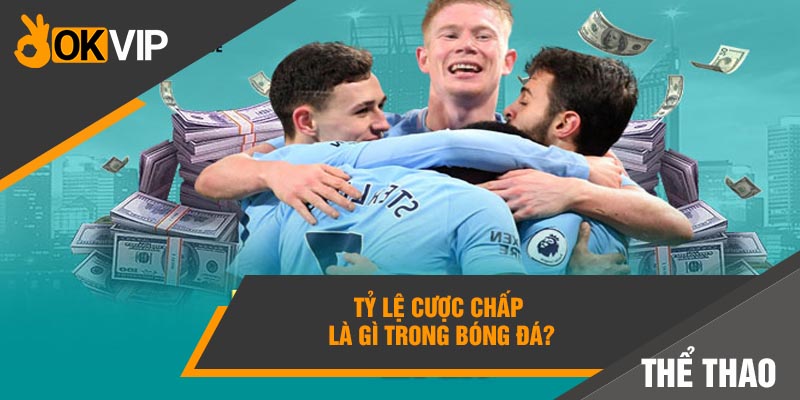 Tỷ lệ cược chấp là gì trong bóng đá?